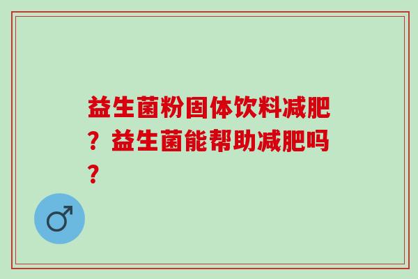 益生菌粉固体饮料减肥？益生菌能帮助减肥吗？