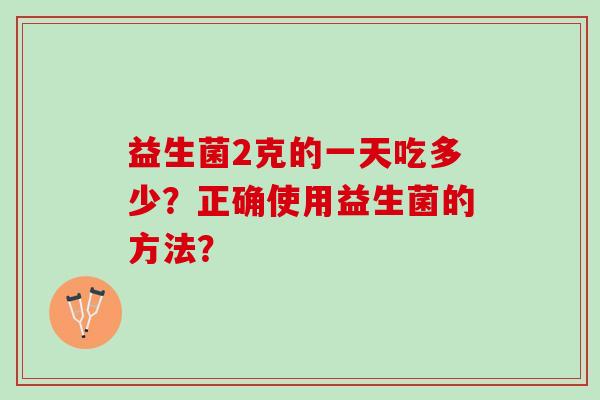 益生菌2克的一天吃多少？正确使用益生菌的方法？