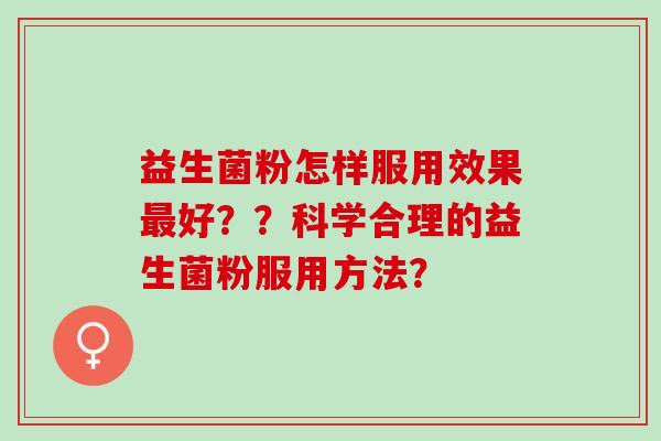 益生菌粉怎样服用效果最好？？科学合理的益生菌粉服用方法？
