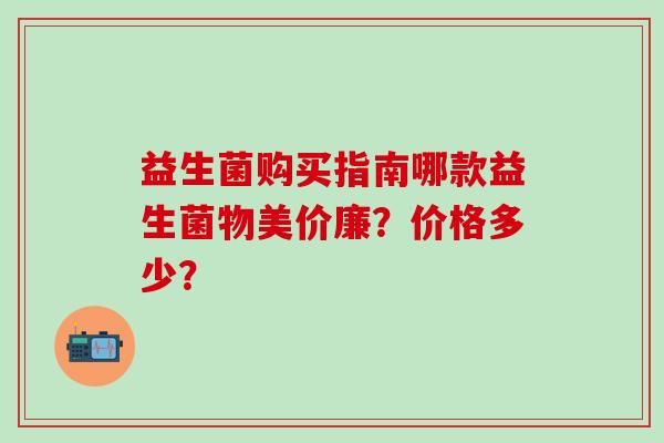 益生菌购买指南哪款益生菌物美价廉？价格多少？