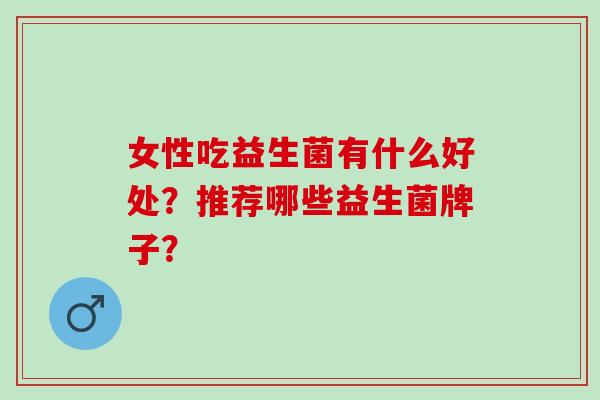 女性吃益生菌有什么好处？推荐哪些益生菌牌子？