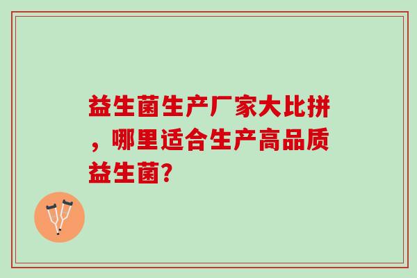 益生菌生产厂家大比拼，哪里适合生产高品质益生菌？