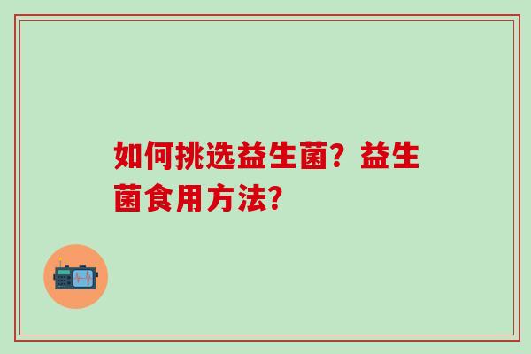 如何挑选益生菌？益生菌食用方法？