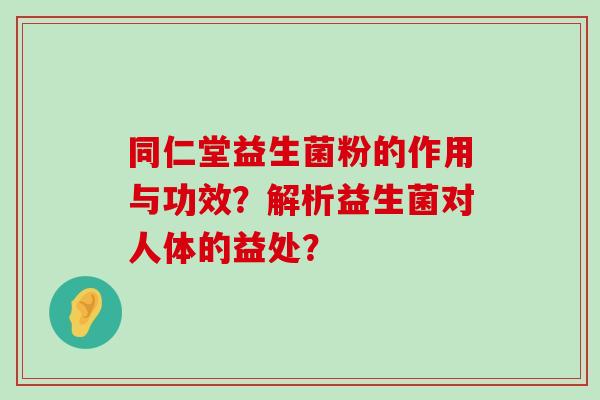 同仁堂益生菌粉的作用与功效？解析益生菌对人体的益处？
