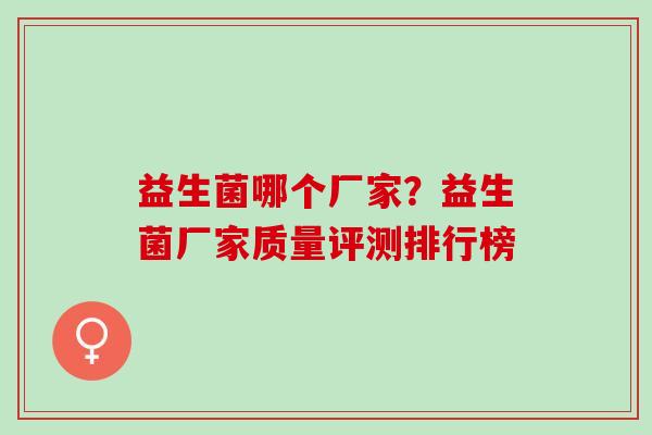 益生菌哪个厂家？益生菌厂家质量评测排行榜