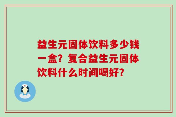 益生元固体饮料多少钱一盒？复合益生元固体饮料什么时间喝好？
