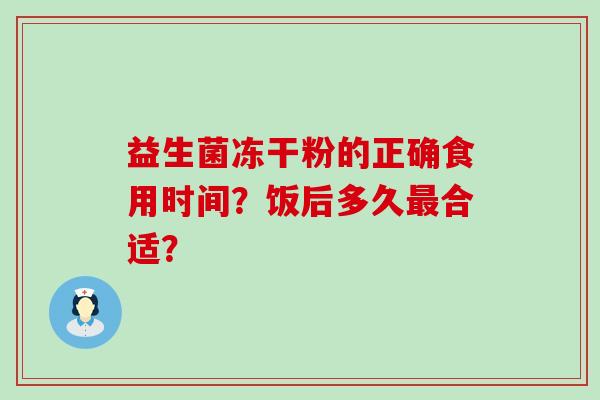 益生菌冻干粉的正确食用时间？饭后多久最合适？