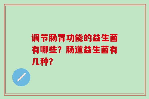 调节肠胃功能的益生菌有哪些？肠道益生菌有几种？