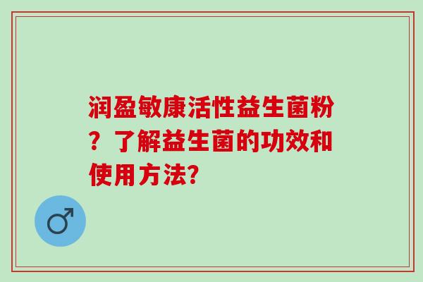润盈敏康活性益生菌粉？了解益生菌的功效和使用方法？