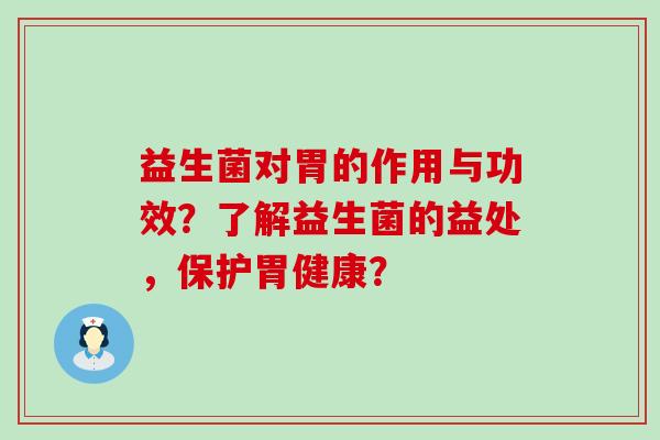 益生菌对胃的作用与功效？了解益生菌的益处，保护胃健康？