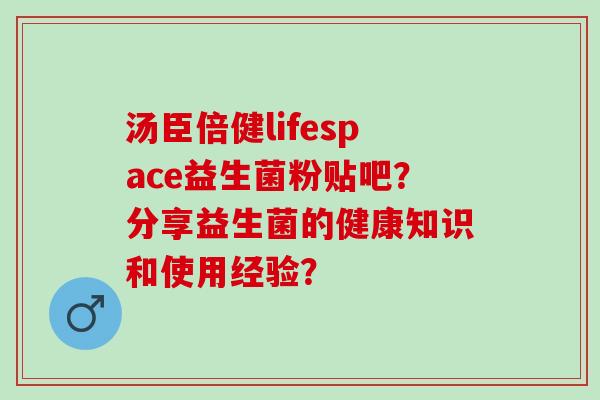 汤臣倍健lifespace益生菌粉贴吧？分享益生菌的健康知识和使用经验？