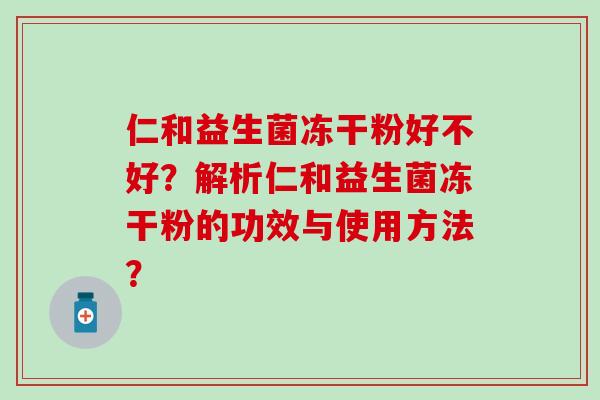 仁和益生菌冻干粉好不好？解析仁和益生菌冻干粉的功效与使用方法？