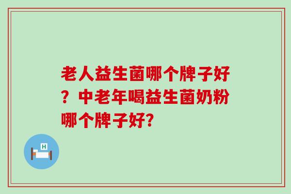 老人益生菌哪个牌子好？中老年喝益生菌奶粉哪个牌子好？