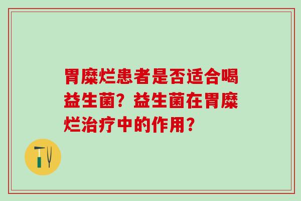 胃糜烂患者是否适合喝益生菌？益生菌在胃糜烂治疗中的作用？
