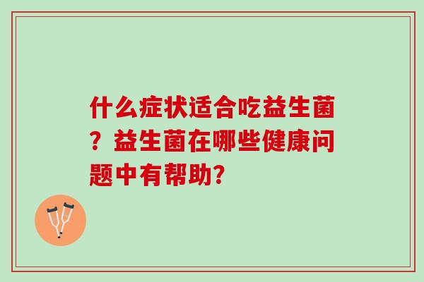 什么症状适合吃益生菌？益生菌在哪些健康问题中有帮助？
