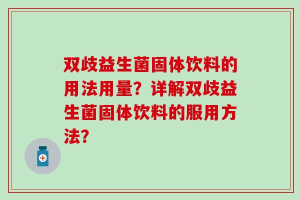 双歧益生菌固体饮料的用法用量？详解双歧益生菌固体饮料的服用方法？