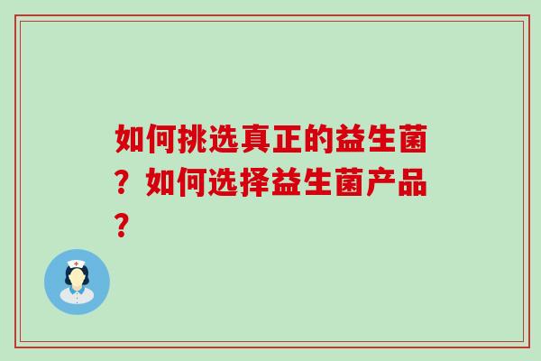 如何挑选真正的益生菌？如何选择益生菌产品？