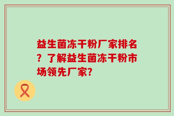 益生菌冻干粉厂家排名？了解益生菌冻干粉市场领先厂家？