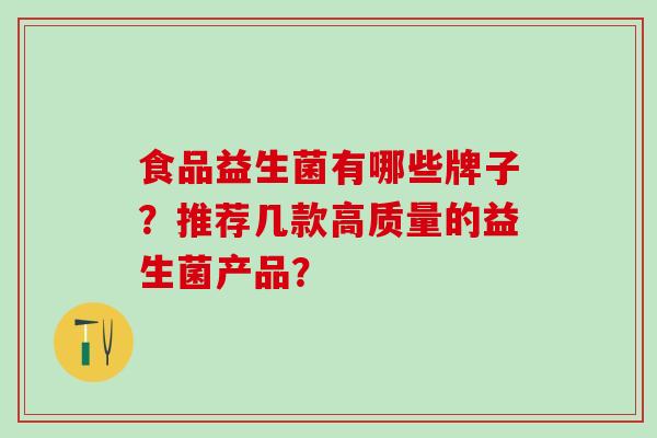食品益生菌有哪些牌子？推荐几款高质量的益生菌产品？