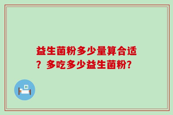 益生菌粉多少量算合适？多吃多少益生菌粉？