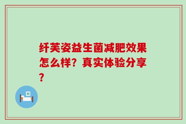 纤芙姿益生菌减肥效果怎么样？真实体验分享？