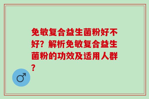免敏复合益生菌粉好不好？解析免敏复合益生菌粉的功效及适用人群？