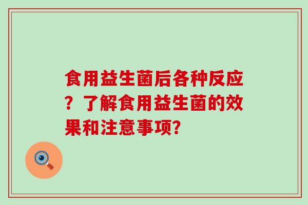 食用益生菌后各种反应？了解食用益生菌的效果和注意事项？