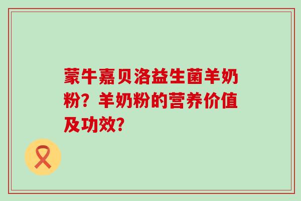 蒙牛嘉贝洛益生菌羊奶粉？羊奶粉的营养价值及功效？