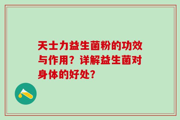 天士力益生菌粉的功效与作用？详解益生菌对身体的好处？