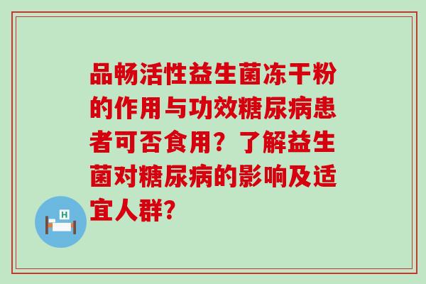 品畅活性益生菌冻干粉的作用与功效糖尿病患者可否食用？了解益生菌对糖尿病的影响及适宜人群？