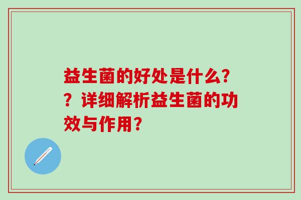益生菌的好处是什么？？详细解析益生菌的功效与作用？