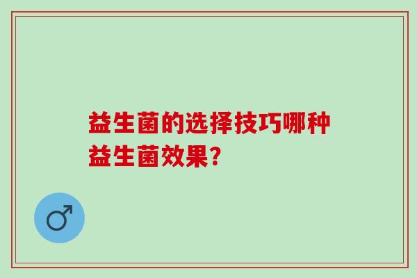 益生菌的选择技巧哪种益生菌效果？