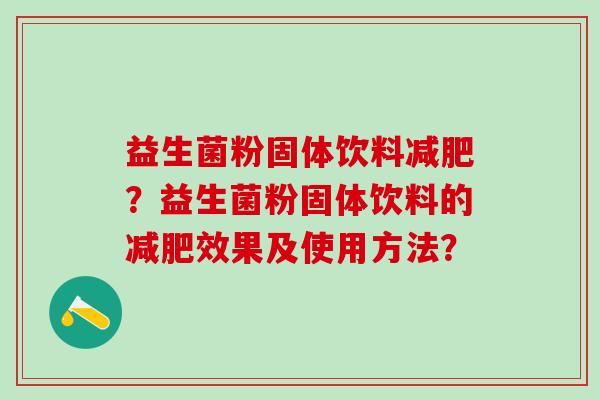 益生菌粉固体饮料减肥？益生菌粉固体饮料的减肥效果及使用方法？