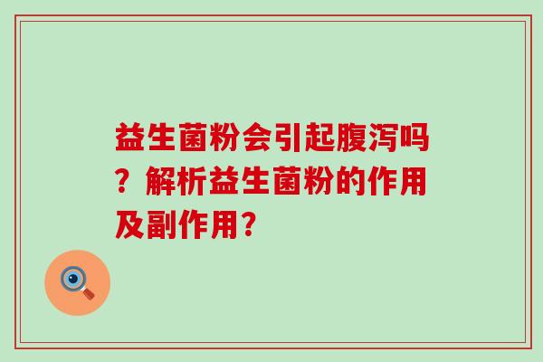 益生菌粉会引起腹泻吗？解析益生菌粉的作用及副作用？