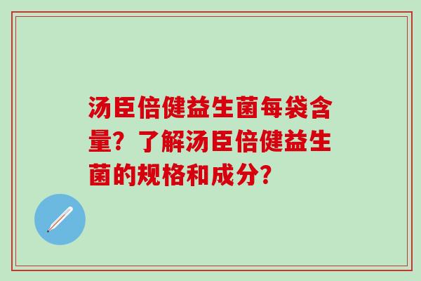 汤臣倍健益生菌每袋含量？了解汤臣倍健益生菌的规格和成分？