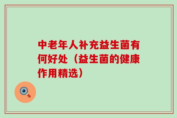 中老年人补充益生菌有何好处（益生菌的健康作用精选）