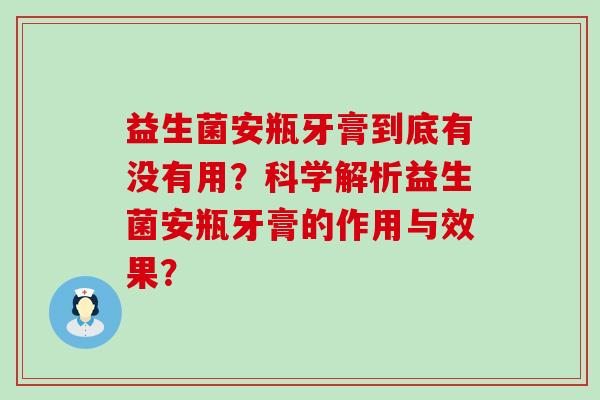 益生菌安瓶牙膏到底有没有用？科学解析益生菌安瓶牙膏的作用与效果？