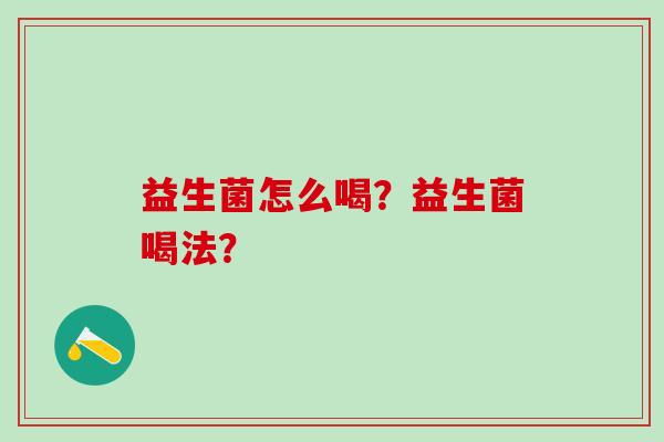 益生菌怎么喝？益生菌喝法？