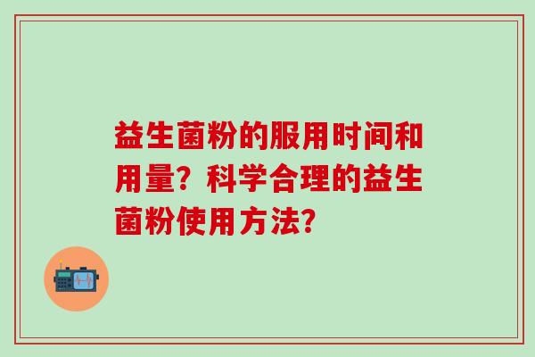 益生菌粉的服用时间和用量？科学合理的益生菌粉使用方法？