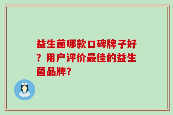 益生菌哪款口碑牌子好？用户评价最佳的益生菌品牌？