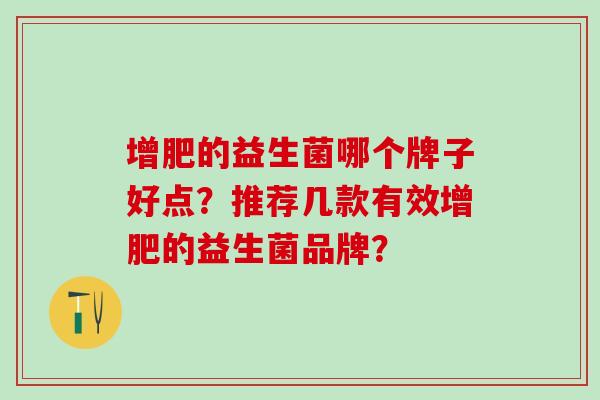 增肥的益生菌哪个牌子好点？推荐几款有效增肥的益生菌品牌？