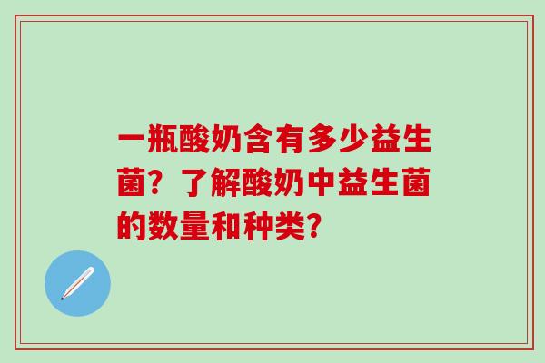 一瓶酸奶含有多少益生菌？了解酸奶中益生菌的数量和种类？