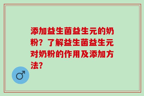 添加益生菌益生元的奶粉？了解益生菌益生元对奶粉的作用及添加方法？