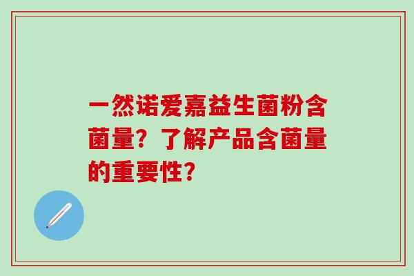 一然诺爱嘉益生菌粉含菌量？了解产品含菌量的重要性？