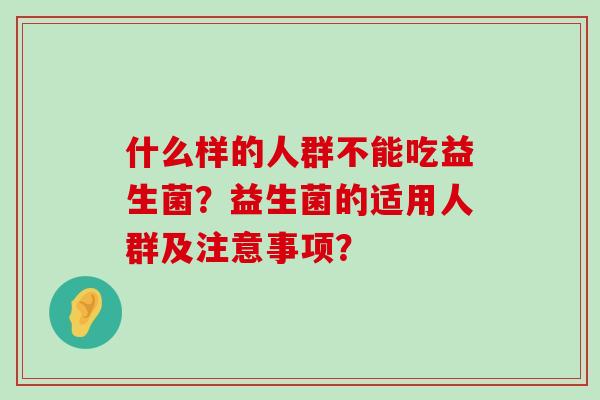 什么样的人群不能吃益生菌？益生菌的适用人群及注意事项？