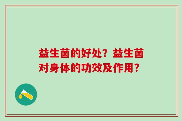 益生菌的好处？益生菌对身体的功效及作用？