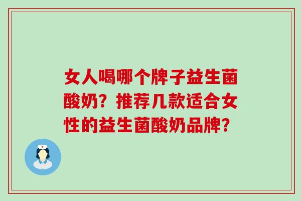 女人喝哪个牌子益生菌酸奶？推荐几款适合女性的益生菌酸奶品牌？