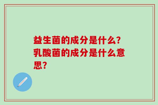 益生菌的成分是什么？乳酸菌的成分是什么意思？