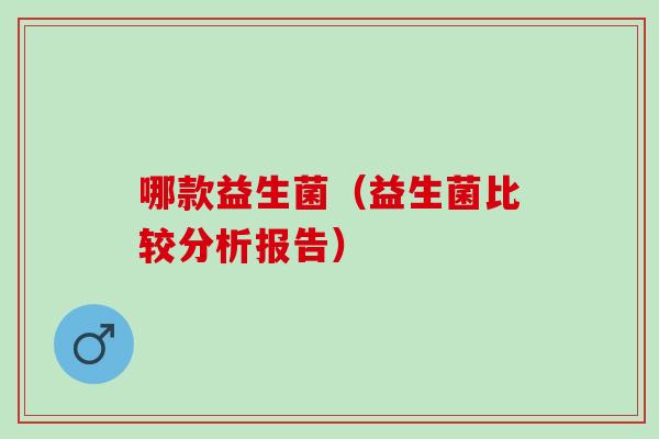 哪款益生菌（益生菌比较分析报告）