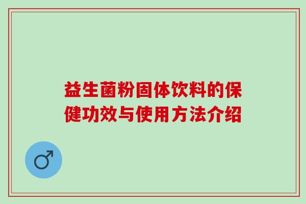 益生菌粉固体饮料的保健功效与使用方法介绍